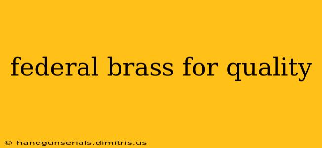 federal brass for quality