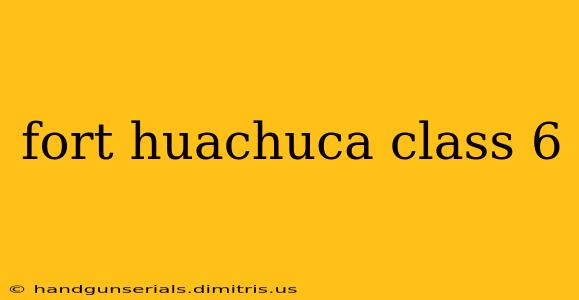 fort huachuca class 6