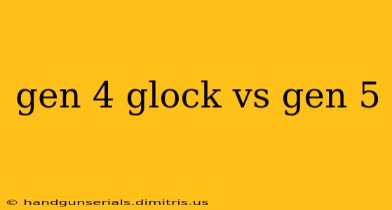 gen 4 glock vs gen 5