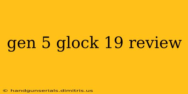 gen 5 glock 19 review