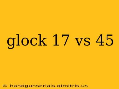 glock 17 vs 45