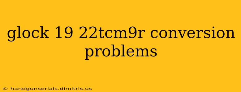 glock 19 22tcm9r conversion problems