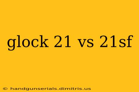 glock 21 vs 21sf