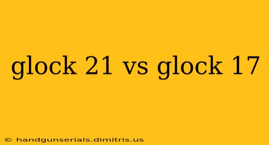 glock 21 vs glock 17