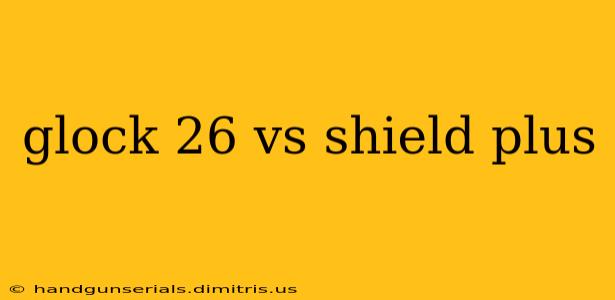 glock 26 vs shield plus