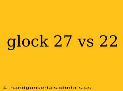 glock 27 vs 22