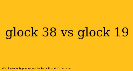 glock 38 vs glock 19