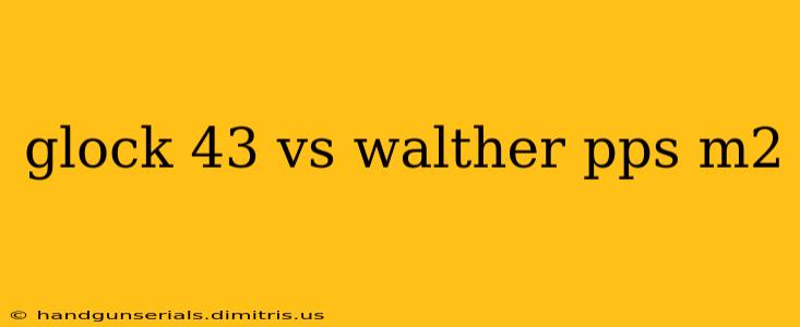 glock 43 vs walther pps m2