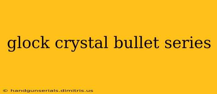 glock crystal bullet series