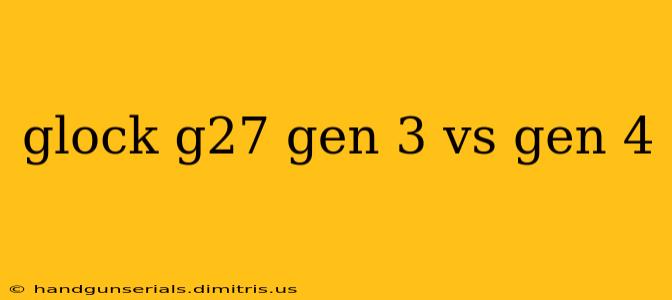 glock g27 gen 3 vs gen 4