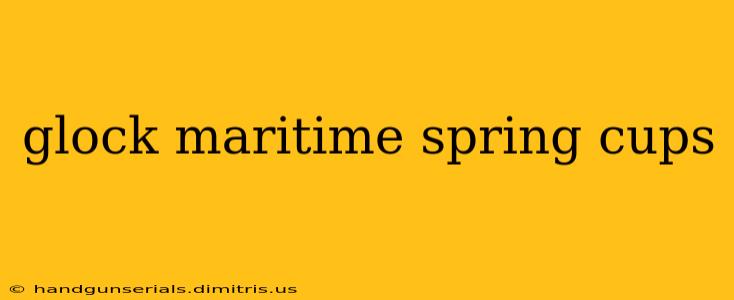 glock maritime spring cups