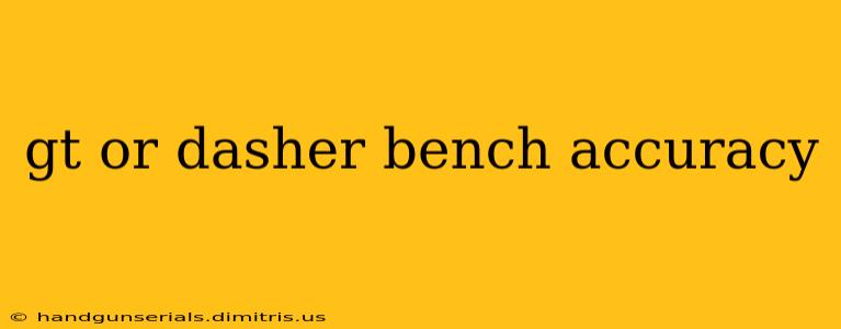 gt or dasher bench accuracy