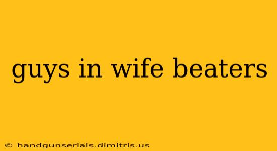 guys in wife beaters