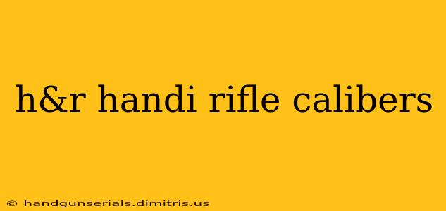 h&r handi rifle calibers