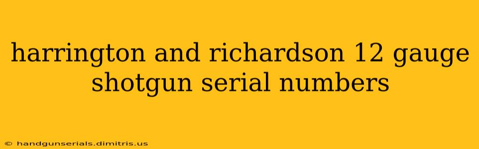 harrington and richardson 12 gauge shotgun serial numbers