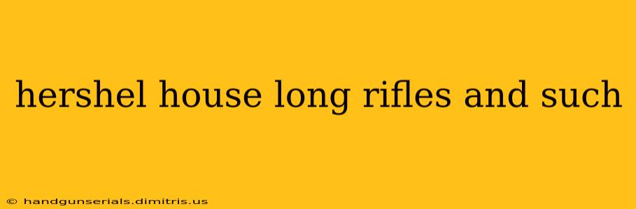 hershel house long rifles and such