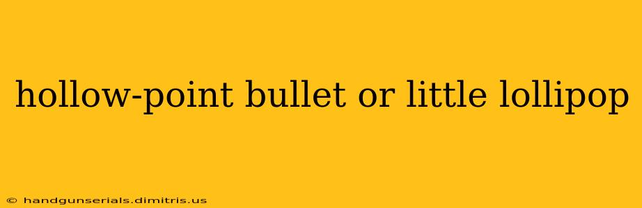 hollow-point bullet or little lollipop