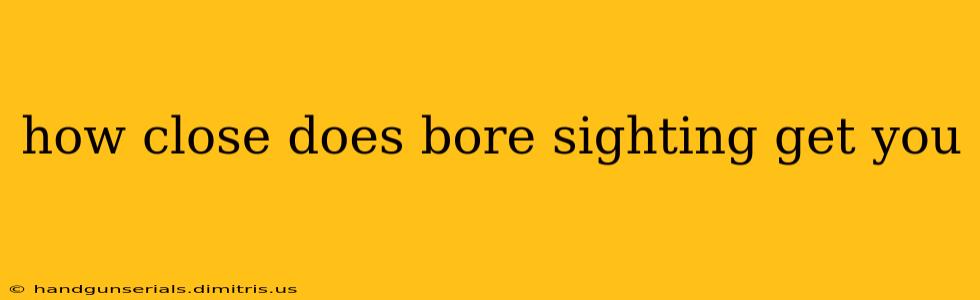 how close does bore sighting get you