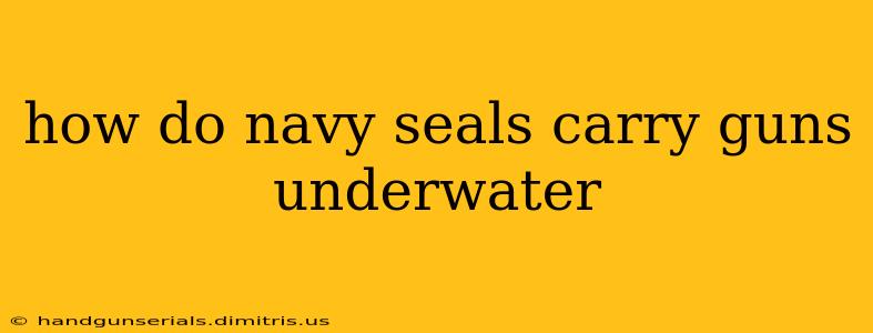 how do navy seals carry guns underwater