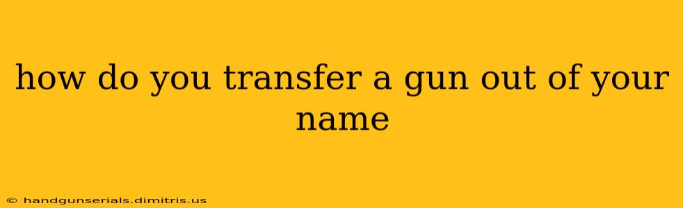 how do you transfer a gun out of your name