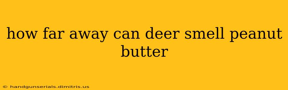 how far away can deer smell peanut butter