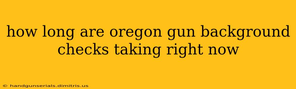 how long are oregon gun background checks taking right now