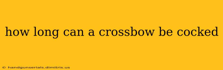 how long can a crossbow be cocked