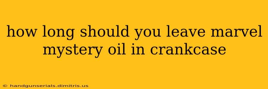 how long should you leave marvel mystery oil in crankcase