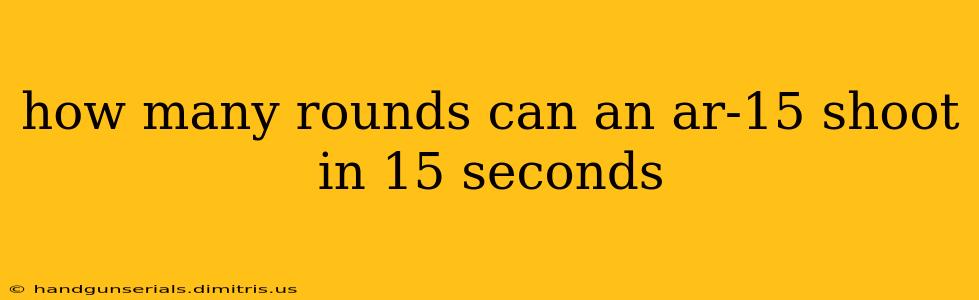 how many rounds can an ar-15 shoot in 15 seconds