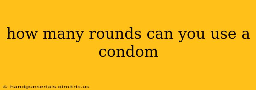 how many rounds can you use a condom