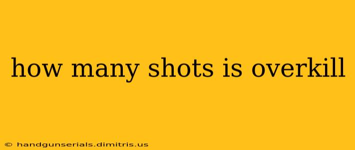 how many shots is overkill