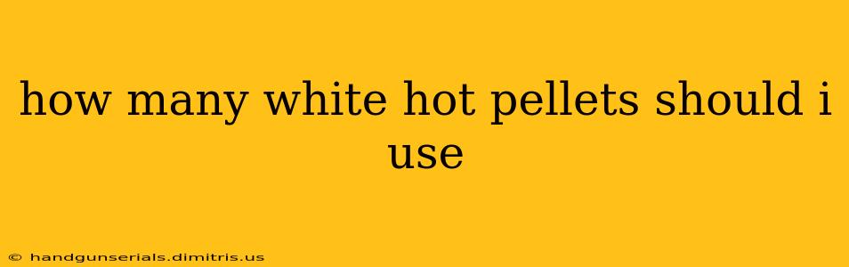 how many white hot pellets should i use