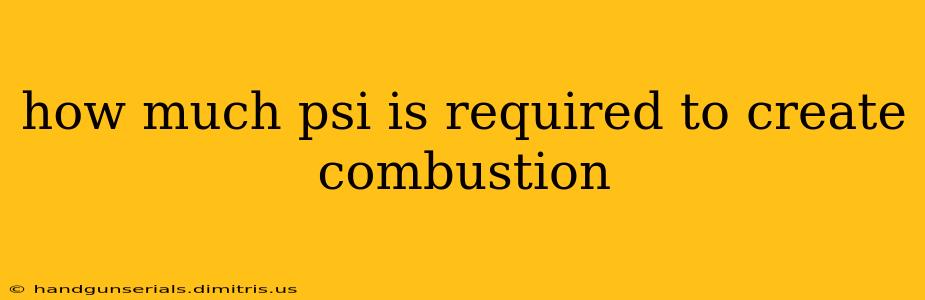 how much psi is required to create combustion