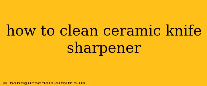 how to clean ceramic knife sharpener