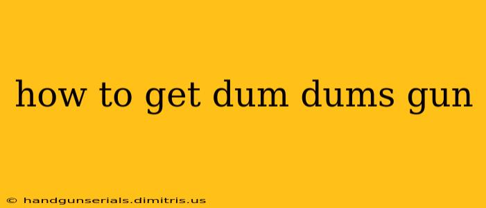 how to get dum dums gun