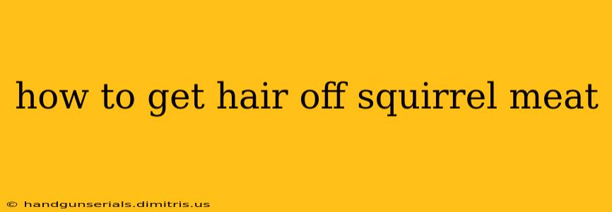 how to get hair off squirrel meat