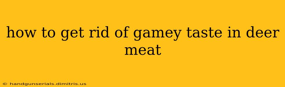 how to get rid of gamey taste in deer meat