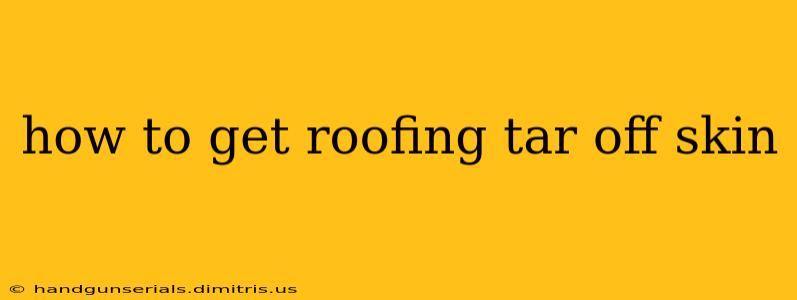 how to get roofing tar off skin