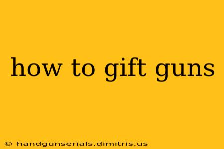 how to gift guns