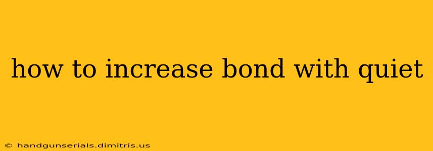 how to increase bond with quiet