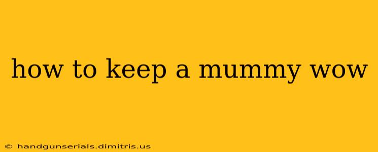 how to keep a mummy wow