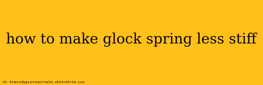 how to make glock spring less stiff