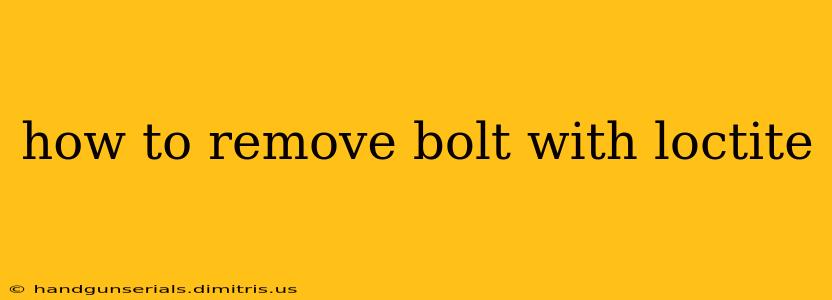 how to remove bolt with loctite