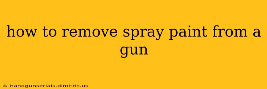 how to remove spray paint from a gun