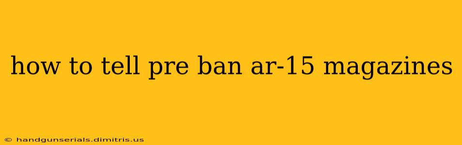 how to tell pre ban ar-15 magazines