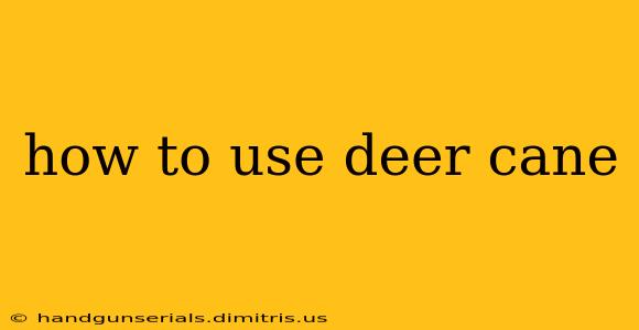 how to use deer cane