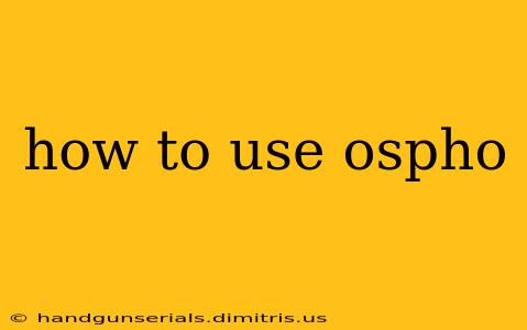 how to use ospho