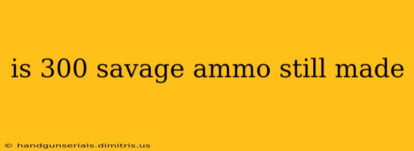 is 300 savage ammo still made