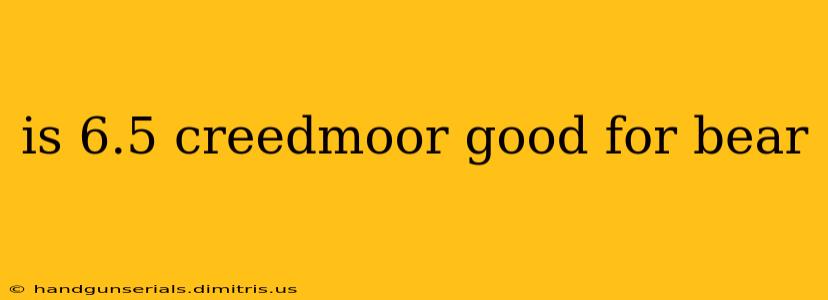 is 6.5 creedmoor good for bear