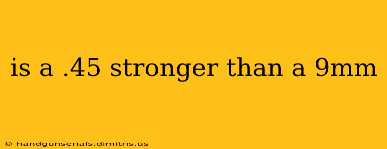 is a .45 stronger than a 9mm